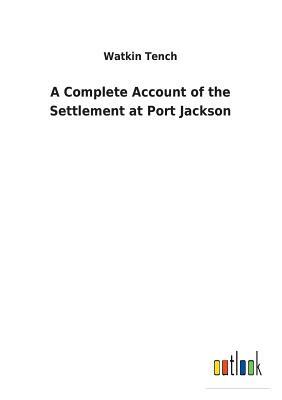 A Complete Account of the Settlement at Port Jackson by Watkin Tench