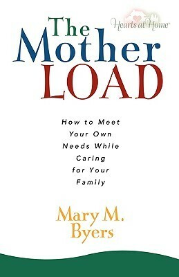 The Mother Load: How to Meet Your Own Needs While Caring for Your Family by Mary M. Byers