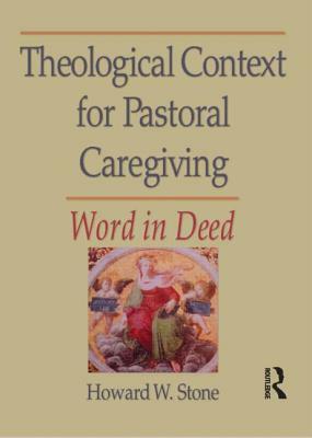Theological Context for Pastoral Caregiving: Word in Deed by William M. Clements, Howard W. Stone