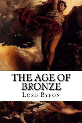 The Age of Bronze: Or, Carmen Seculare Et Annus Haud Mirabilis by Lord Byron