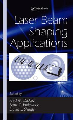 Laser Beam Shaping Applications by Fred M. Dickey, David Shealy, Scott C. Holswade