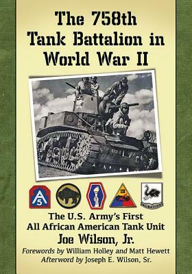 The 758th Tank Battalion in World War II: The U.S. Army's First All African American Tank Unit by Joe Wilson