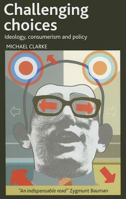Challenging Choices: Ideology, Consumerism and Policy by Michael Clarke