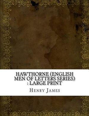 Hawthorne (English Men of Letters Series): large print by Henry James