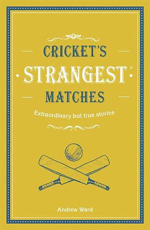 Cricket's Strangest Matches: Extraordinary but true stories from over a century of cricket by Andrew Ward