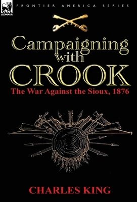 Campaigning With Crook: the War Against the Sioux, 1876 by Charles King
