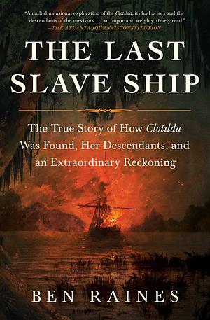 The Last Slave Ship: The True Story of How Clotilda Was Found, Her Descendants, and an Extraordinary Reckoning by Ben Raines