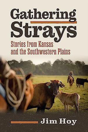 Gathering Strays: Stories from Kansas and the Southwestern Plains by Jim Hoy