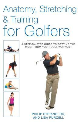 Anatomy, Stretching & Training for Golfers: A Step-By-Step Guide to Getting the Most from Your Golf Workout by Philip Striano