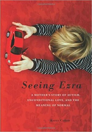 Seeing Ezra: A Mother's Story of Autism, Unconditional Love, and the Meaning of Normal by Kerry Cohen
