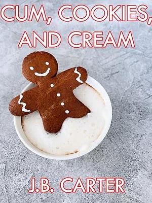 Cum, Cookies, And Cream: An Erotic Christmas Story by J.B. Carter, J.B. Carter