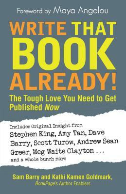 Write That Book Already!: The Tough Love You Need to Get Published Now by Kathi Kamen Goldmark, Sam Barry