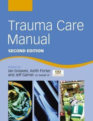 Trauma Care Manual by Ian Greaves, Keith Porter, Jeff Garner