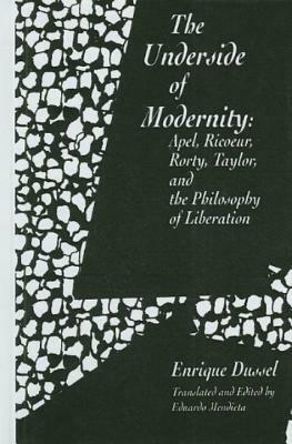 The Underside of Modernity: Apel, Ricoeur, Rorty, Taylor, & the Philosophy of Liberation by Enrique Dussel