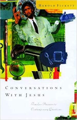 Conversations with Jesus: Unexpected Answers to Contemporary Questions by Harold Fickett