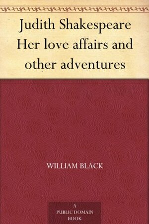 Judith Shakespeare Her love affairs and other adventures by William Black