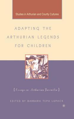 Adapting the Arthurian Legends for Children: Essays on Arthurian Juvenilia by Barbara Tepa Lupack