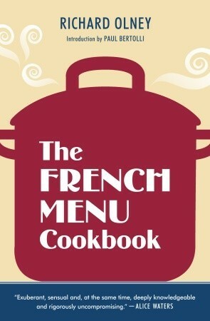 The French Menu Cookbook: The Food and Wine of France--Season by Delicious Season--in Beautifully Composed Menus for American Dining and Entertaining by an American Living in Paris... by Paul Bertolli, Richard Olney