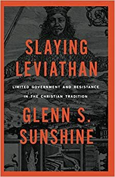 Slaying Leviathan: Limited Government and Resistance in the Christian Tradition by Glenn S. Sunshine