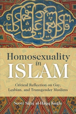 Homosexuality in Islam: Critical Reflection on Gay, Lesbian, and Transgender Muslims by Scott Siraj Al-Haqq Kugle