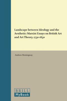 Landscape Between Ideology and the Aesthetic: Marxist Essays on British Art and Art Theory, 1750-1850 by Andrew Hemingway