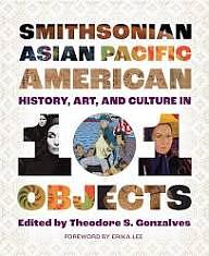 Smithsonian Asian Pacific American History, Art, and Culture in 101 Objects by Theodore S. Gonzalves