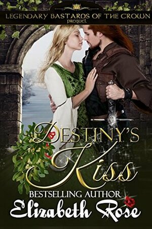 Destiny's Kiss: Prequel to the Legendary Bastards of the Crown Series by Elizabeth Rose