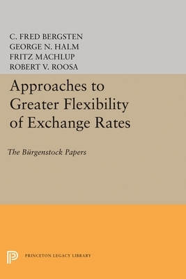 Approaches to Greater Flexibility of Exchange Rates: The Bürgenstock Papers by C. Fred Bergsten, Robert V. Roosa, George N. Halm, Fritz Machlup