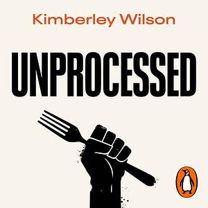 Unprocessed: How the Food We Eat Is Fuelling Our Mental Health Crisis by Kimberley Wilson