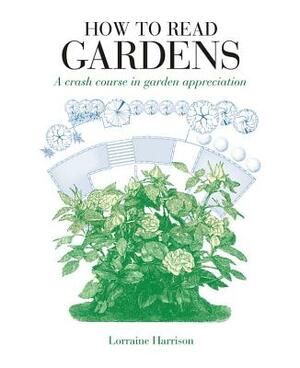 How to Read Gardens: A Crash Course in Garden Appreciation by Lorraine Harrison