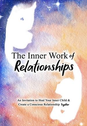 The Inner Work of Relationships: An Invitation to Heal Your Inner Child and Create a Conscious Relationship Together by Mathew Micheletti