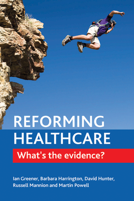 Reforming Healthcare: What's the Evidence? by Barbara Harrington, Ian Greener, David J. Hunter