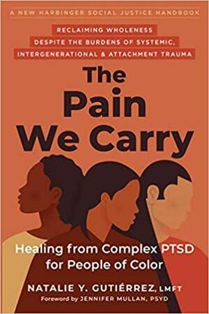 The Pain We Carry: Healing from Complex PTSD for People of Color by Jennifer Mullan, Natalie Y. Gutierrez
