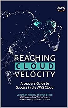 Reaching Cloud Velocity: A Leader's Guide to Success in the AWS Cloud by Werner Vogels, Thomas Blood, Mark Schwartz, Jonathan Allen, Adrian Cockcroft