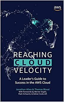 Reaching Cloud Velocity: A Leader's Guide to Success in the AWS Cloud by Werner Vogels, Thomas Blood, Mark Schwartz, Jonathan Allen, Adrian Cockcroft