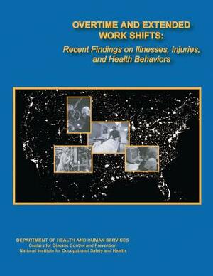 Overtime and Extended Work Shifts: Recent Findings on Illnesses, Injuries, and Health Behaviors by National Institute Fo Safety and Health, D. Human Services, Centers for Disease Cont And Prevention