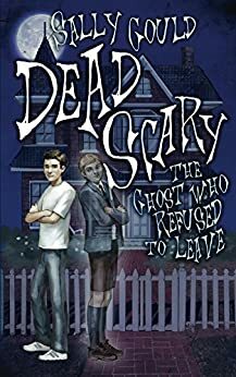Dead Scary: The Ghost who refused to leave by Sally Gould