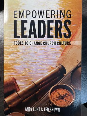 Empowering leaders: tools to change Church culture by Andy lunt, Ted Brown