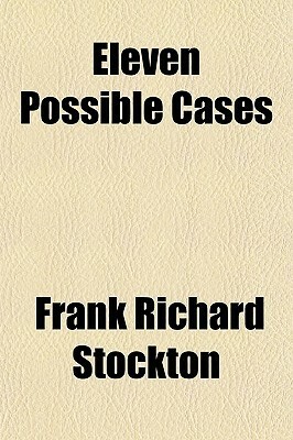 Eleven Possible Cases by Edgar Fawcett, Nym Crinkle, Frank R. Stockton, Ingersoll Lockwood, Joaquin Miller, Q., Kirke Munroe, Brainard Gardner Smith, Anna Katharine Green, Maurice Thompson, Franklin Fyles