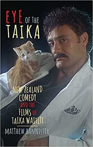 Eye of the Taika: New Zealand Comedy and the Films of Taika Waititi by Matthew Bannister