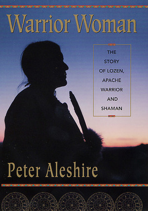 Warrior Woman: The Story of Lozen, Apache Warrior and Shaman by Peter Aleshire