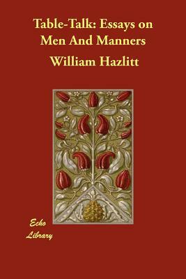 Table-Talk: Essays on Men And Manners by William Hazlitt