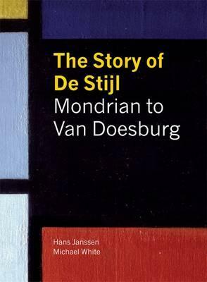The Story of de Stijl: Mondrian to Van Doesburg. Hans Janssen and Michael White by Hans Janssen