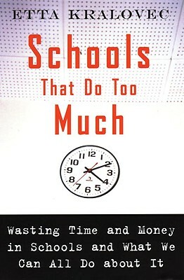 Schools That Do Too Much: Wasting Time and Money in Schools and What We Can All Do about It by Etta Kralovec