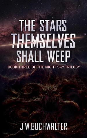 The Stars Themselves Shall Weep by J.W. Buchwalter