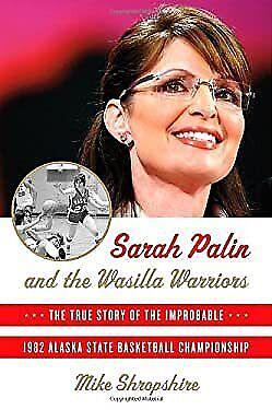 Sarah Palin and the Wasilla Warriors: The True Story of the Improbable 1982 Alaska State Basketball Championship by Mike Shropshire