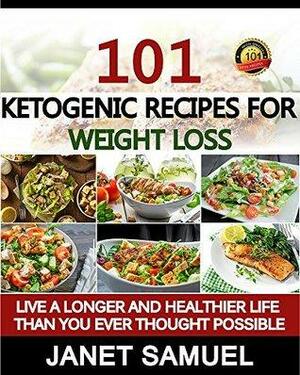 Ketogenic Diet: 101 Best Keto Recipes of All Time. Recipes for Weight Loss by Janet Samuel