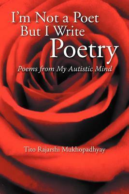 I'm Not a Poet But I Write Poetry: Poems from My Autistic Mind by Tito Rajarshi Mukhopadhyay