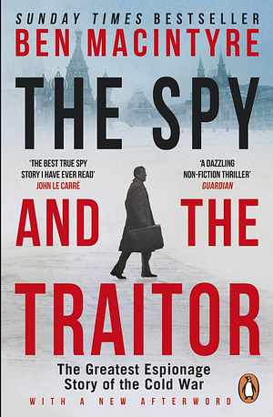 The Spy and the Traitor: The Greatest Espionage Story of the Cold War by Ben Macintyre