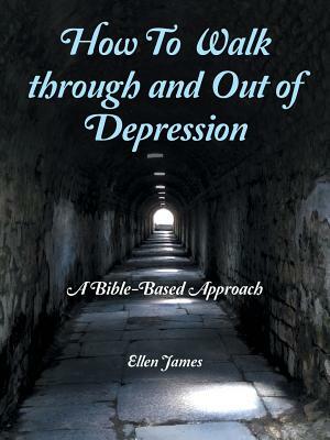 How to Walk Through and out of Depression: A Bible-Based Approach by Ellen James